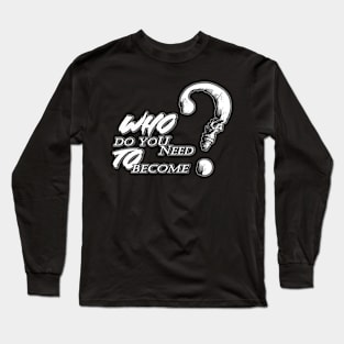 Who do you need to become? Long Sleeve T-Shirt